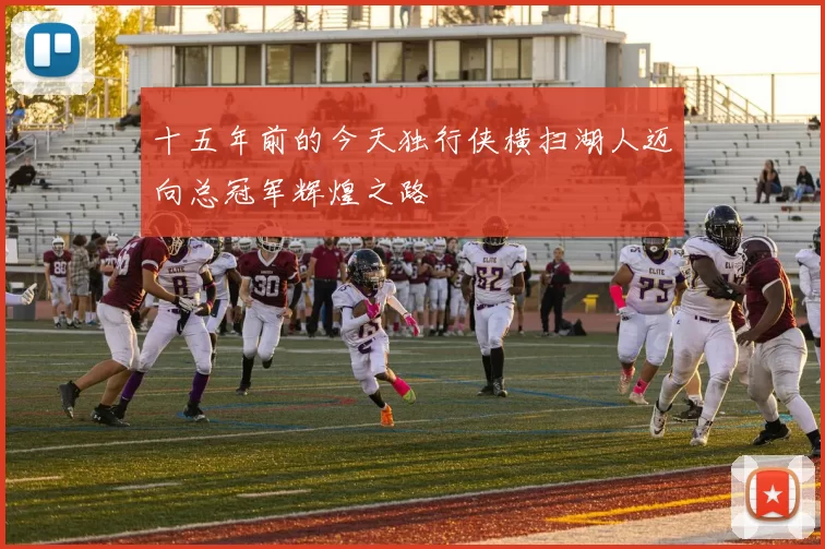 十五年前的今天独行侠横扫湖人迈向总冠军辉煌之路