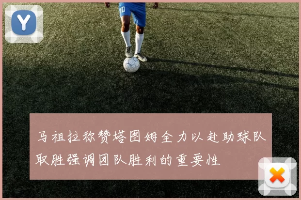 马祖拉称赞塔图姆全力以赴助球队取胜强调团队胜利的重要性