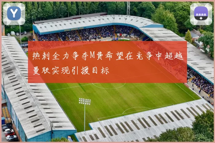 热刺全力争夺M费希望在竞争中超越曼联实现引援目标