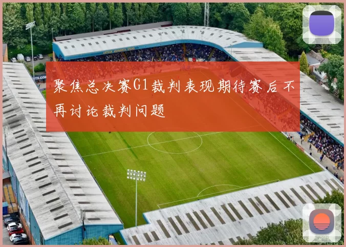 聚焦总决赛G1裁判表现期待赛后不再讨论裁判问题