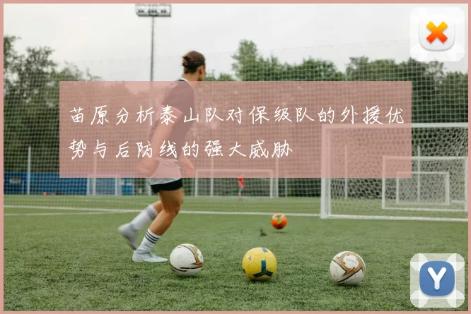 苗原分析泰山队对保级队的外援优势与后防线的强大威胁