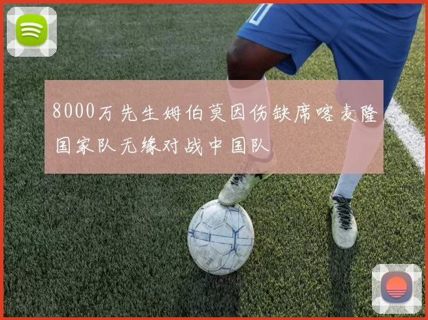 8000万先生姆伯莫因伤缺席喀麦隆国家队无缘对战中国队