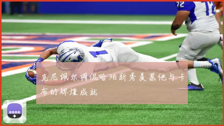克尼佩尔调侃哈珀新秀羡慕他与卡布的辉煌成就