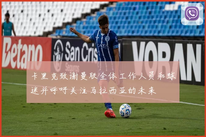 卡里克致谢曼联全体工作人员和球迷并呼吁关注马拉西亚的未来