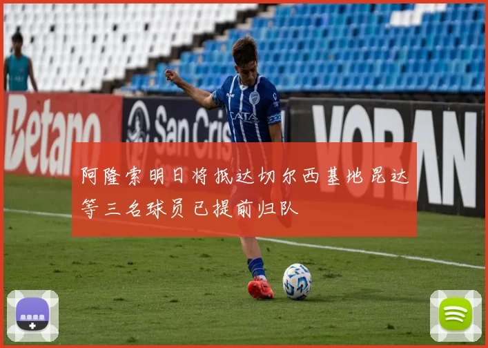 阿隆索明日将抵达切尔西基地昆达等三名球员已提前归队