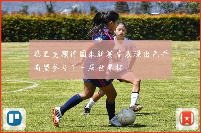 恩里克期待国米新赛季表现出色并渴望参与下一届世界杯