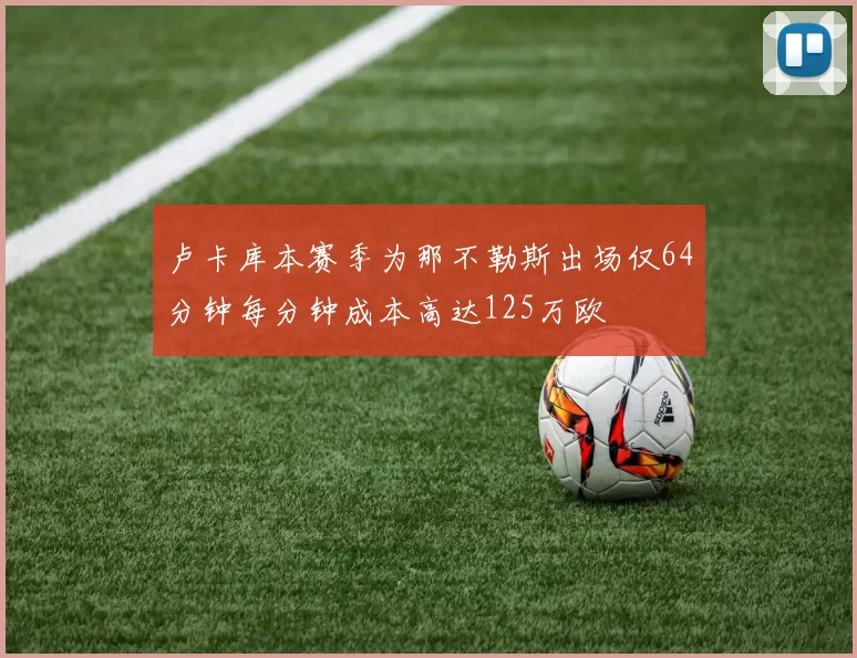 卢卡库本赛季为那不勒斯出场仅64分钟每分钟成本高达125万欧