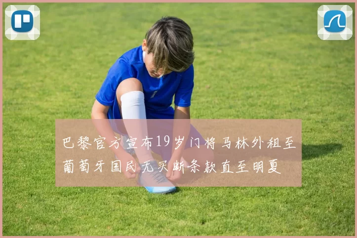 巴黎官方宣布19岁门将马林外租至葡萄牙国民无买断条款直至明夏