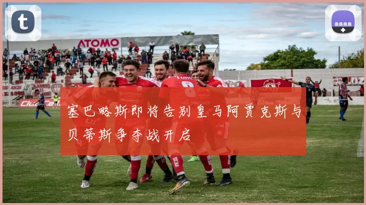 塞巴略斯即将告别皇马阿贾克斯与贝蒂斯争夺战开启