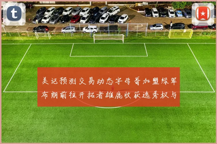 美记预测交易动态字母哥加盟绿军布朗前往开拓者雄鹿收获选秀权与年轻球员