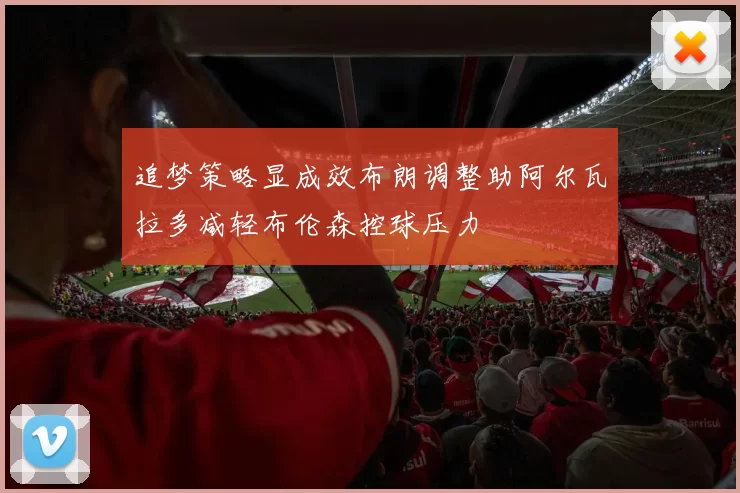 追梦策略显成效布朗调整助阿尔瓦拉多减轻布伦森控球压力