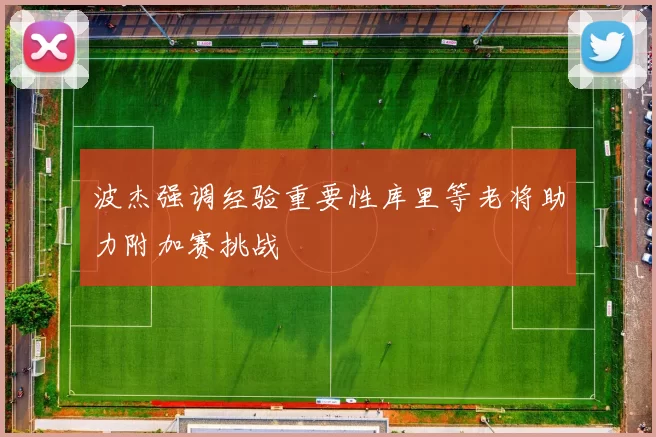 波杰强调经验重要性库里等老将助力附加赛挑战