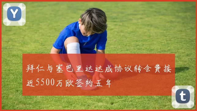 拜仁与塞巴里达达成协议转会费接近5500万欧签约五年